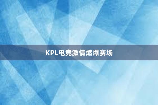 KPL电竞激情燃爆赛场