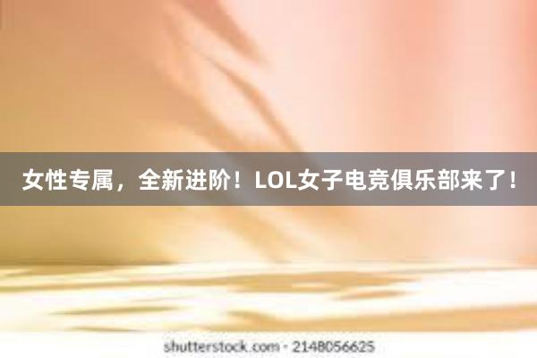 女性专属，全新进阶！LOL女子电竞俱乐部来了！