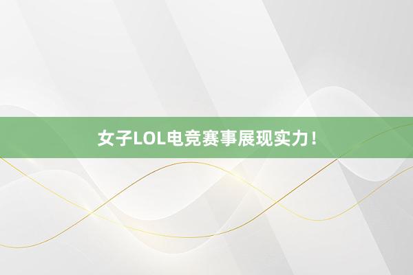 女子LOL电竞赛事展现实力！