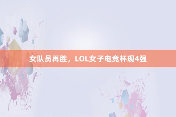 女队员再胜，LOL女子电竞杯现4强