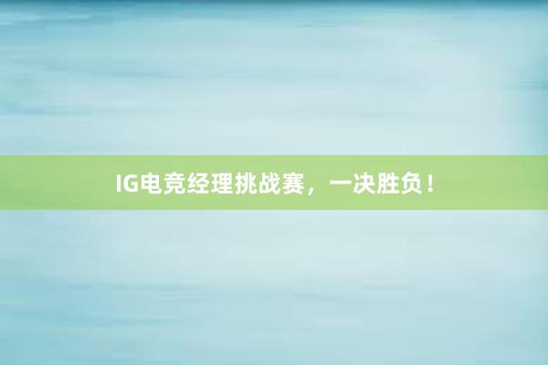 IG电竞经理挑战赛，一决胜负！