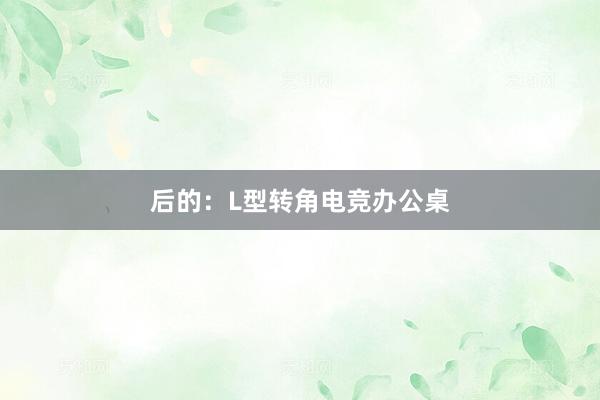 后的：L型转角电竞办公桌