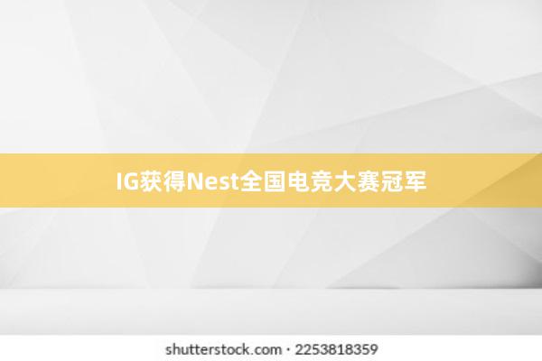 IG获得Nest全国电竞大赛冠军