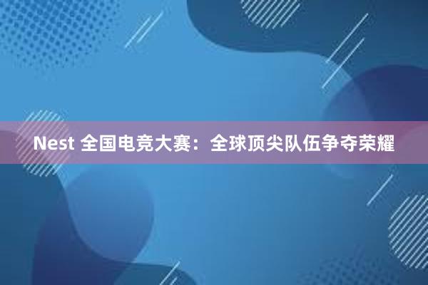 Nest 全国电竞大赛：全球顶尖队伍争夺荣耀