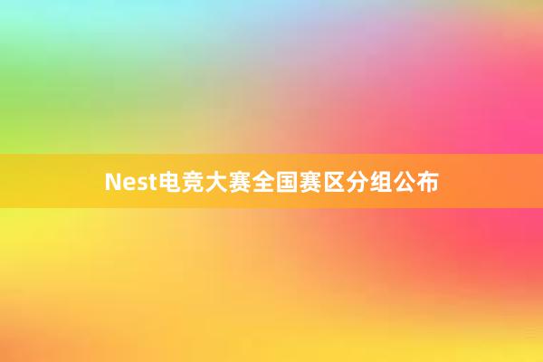 Nest电竞大赛全国赛区分组公布