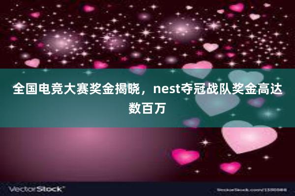 全国电竞大赛奖金揭晓，nest夺冠战队奖金高达数百万