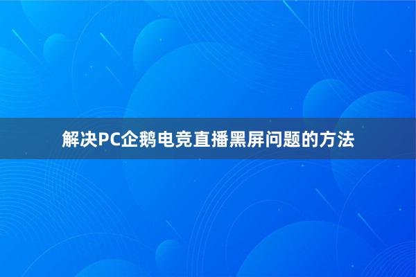 解决PC企鹅电竞直播黑屏问题的方法