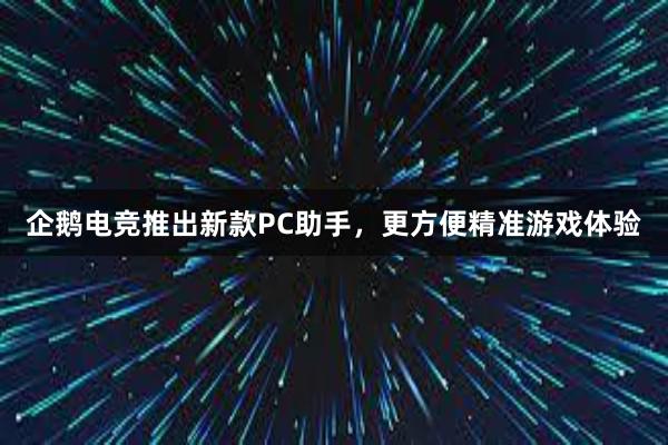 企鹅电竞推出新款PC助手，更方便精准游戏体验