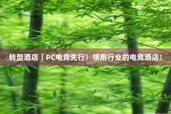 转型酒店｜PC电竞先行！领跑行业的电竞酒店！