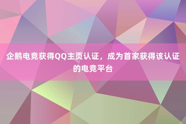 企鹅电竞获得QQ主页认证，成为首家获得该认证的电竞平台