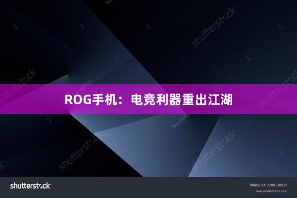 ROG手机：电竞利器重出江湖