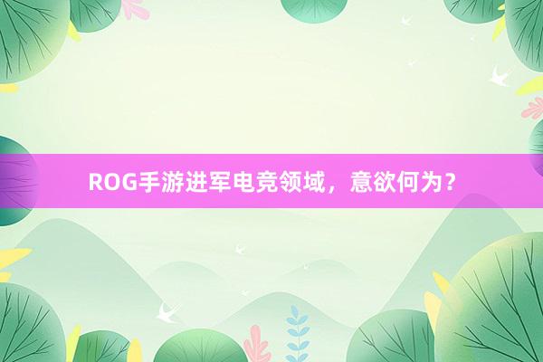 ROG手游进军电竞领域，意欲何为？