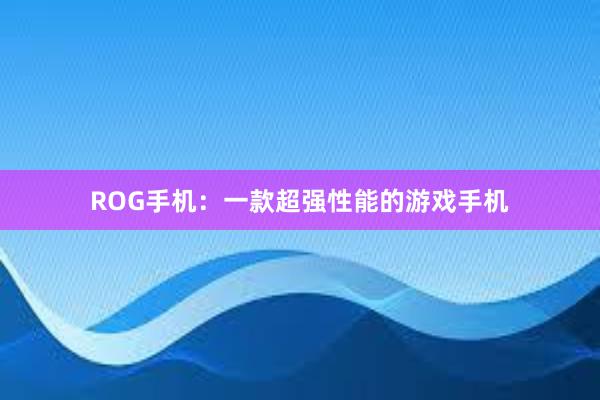 ROG手机：一款超强性能的游戏手机