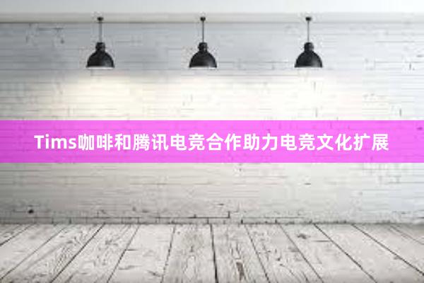 Tims咖啡和腾讯电竞合作助力电竞文化扩展