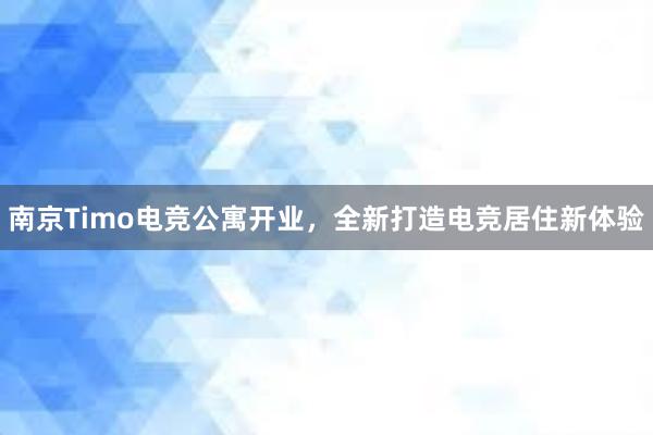 南京Timo电竞公寓开业，全新打造电竞居住新体验