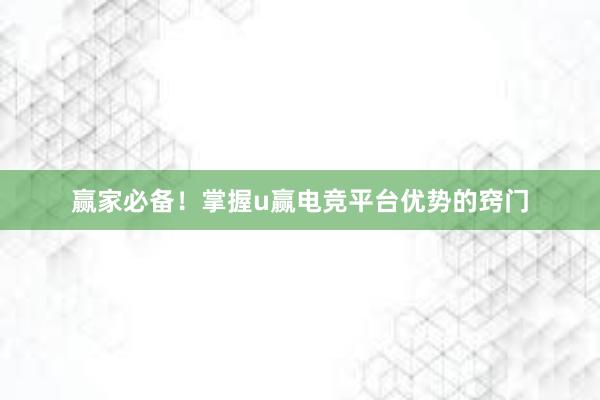 赢家必备！掌握u赢电竞平台优势的窍门