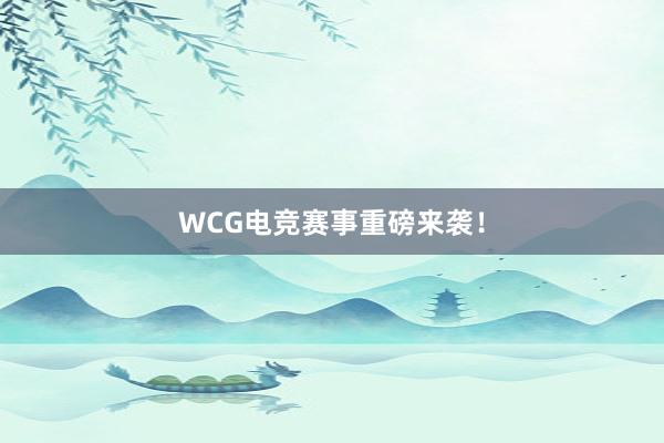 WCG电竞赛事重磅来袭！