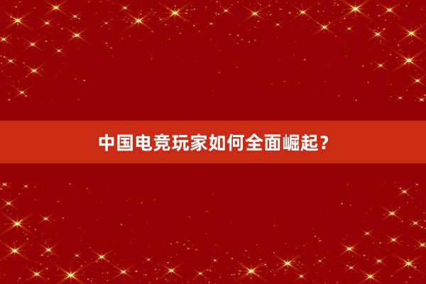 中国电竞玩家如何全面崛起？