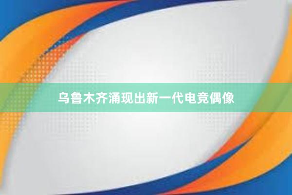 乌鲁木齐涌现出新一代电竞偶像