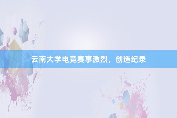 云南大学电竞赛事激烈，创造纪录