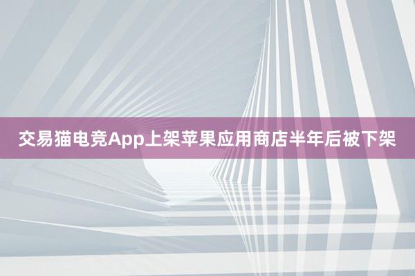 交易猫电竞App上架苹果应用商店半年后被下架