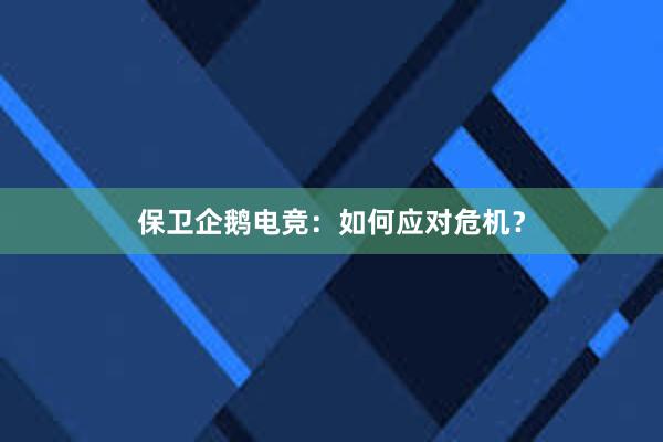 保卫企鹅电竞：如何应对危机？