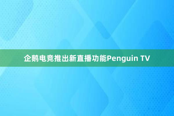 企鹅电竞推出新直播功能Penguin TV