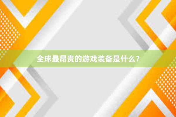 全球最昂贵的游戏装备是什么？