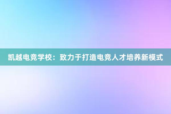 凯越电竞学校：致力于打造电竞人才培养新模式