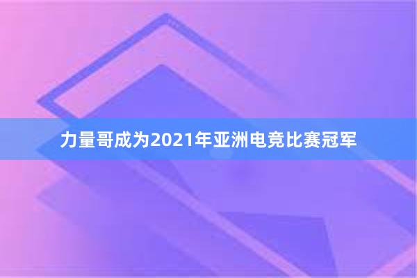 力量哥成为2021年亚洲电竞比赛冠军