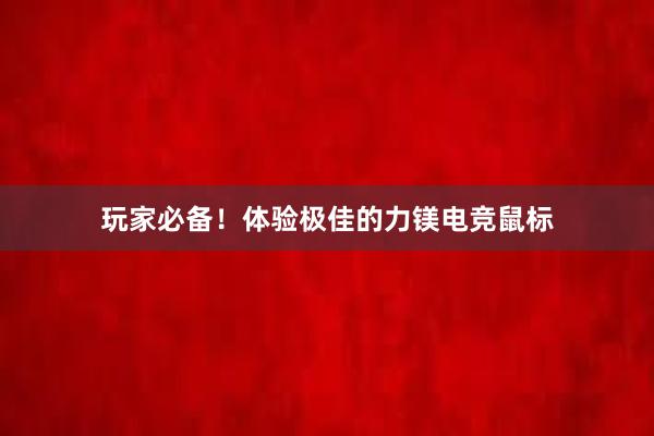 玩家必备！体验极佳的力镁电竞鼠标