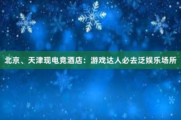 北京、天津现电竞酒店：游戏达人必去泛娱乐场所