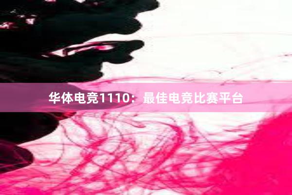 华体电竞1110：最佳电竞比赛平台