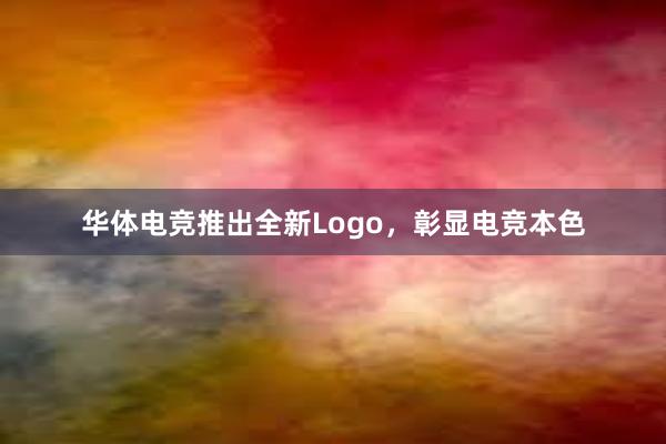 华体电竞推出全新Logo，彰显电竞本色