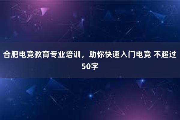 合肥电竞教育专业培训，助你快速入门电竞 不超过50字