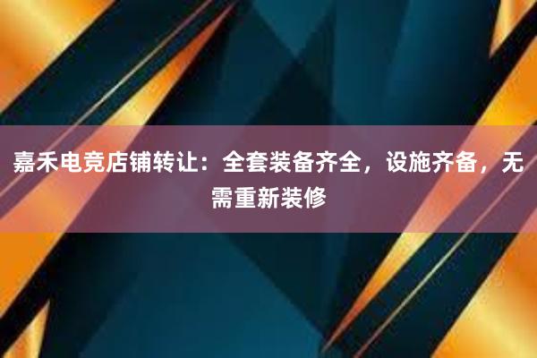 嘉禾电竞店铺转让：全套装备齐全，设施齐备，无需重新装修