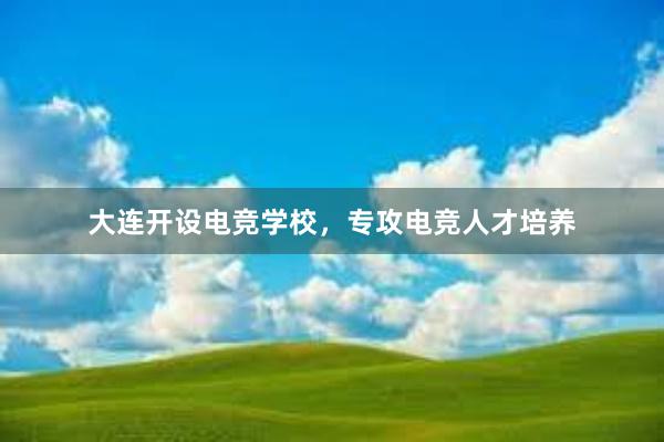 大连开设电竞学校，专攻电竞人才培养