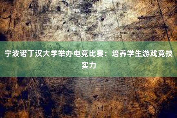 宁波诺丁汉大学举办电竞比赛：培养学生游戏竞技实力