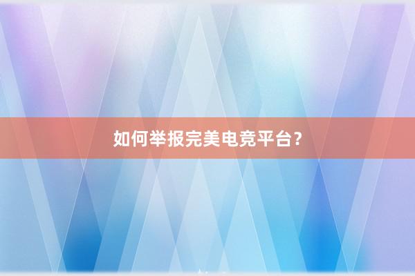 如何举报完美电竞平台？