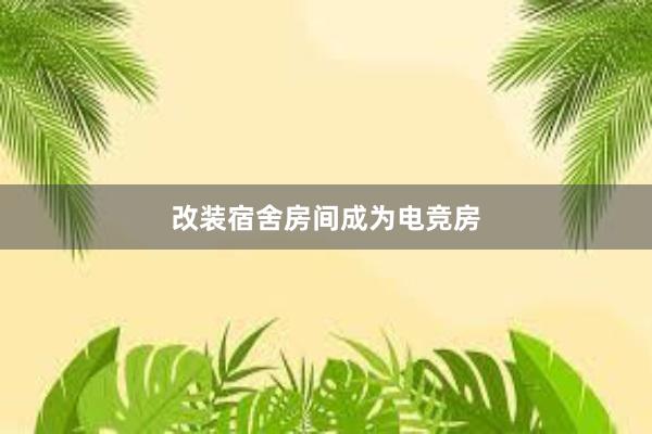 改装宿舍房间成为电竞房