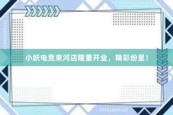 小妖电竞束河店隆重开业，精彩纷呈！