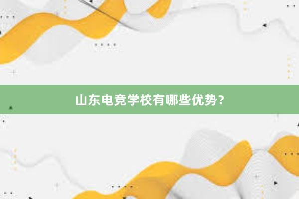 山东电竞学校有哪些优势？