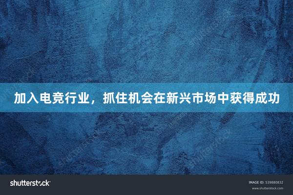 加入电竞行业，抓住机会在新兴市场中获得成功