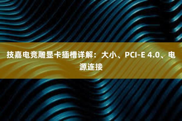 技嘉电竞雕显卡插槽详解：大小、PCI-E 4.0、电源连接