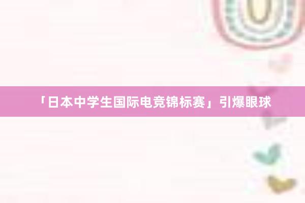 「日本中学生国际电竞锦标赛」引爆眼球
