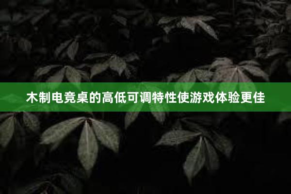 木制电竞桌的高低可调特性使游戏体验更佳