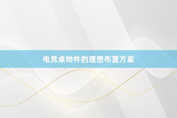 电竞桌物件的理想布置方案