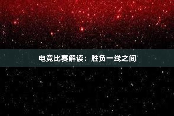 电竞比赛解读：胜负一线之间