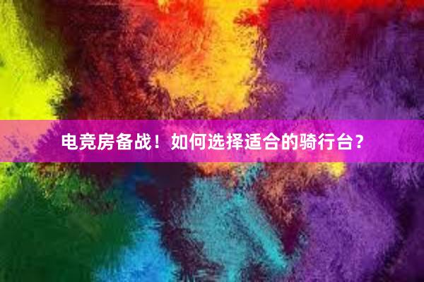 电竞房备战！如何选择适合的骑行台？