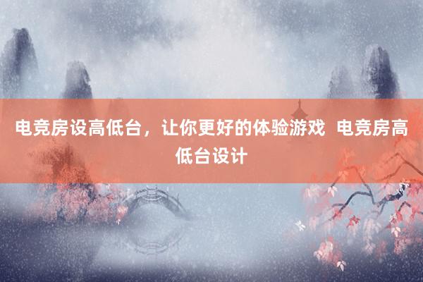 电竞房设高低台，让你更好的体验游戏  电竞房高低台设计